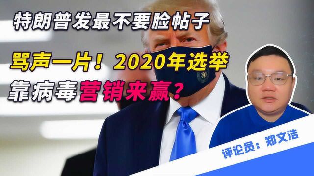 特朗普发最不要脸帖子,骂声一片!2020年选举,靠病毒营销来赢?