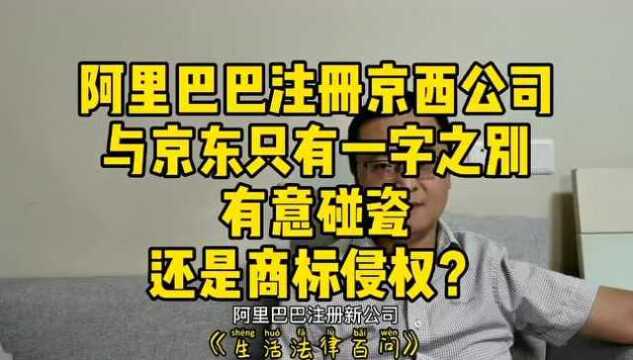 阿里巴巴注册京西公司,与京东仅一字之别,是碰瓷还是商标侵权?