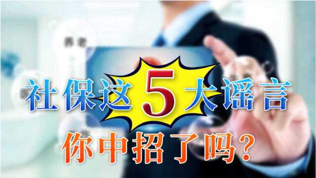 关于社保你都知道什么?这5个谣言最好别信,看看你中招了没?