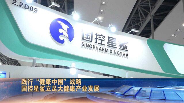 践行“健康中国”战略,国控星鲨立足大健康产业发展