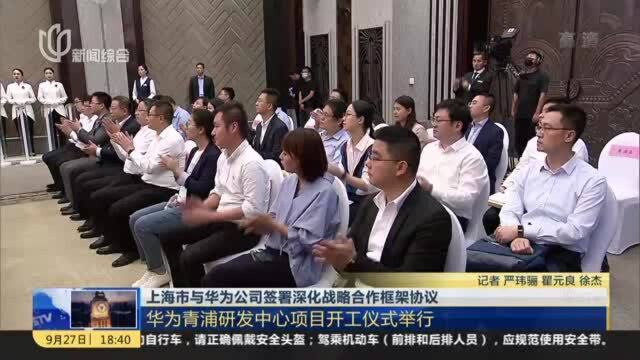 上海市与华为公司签署深化战略合作框架协议:华为青浦研发中心项目开工仪式举行