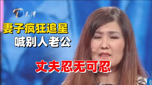 妻子疯狂追星,天天追着别人喊老公,丈夫忍无可忍,怒怼妻子