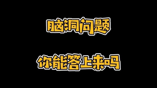 脑洞问题,你能答上来吗