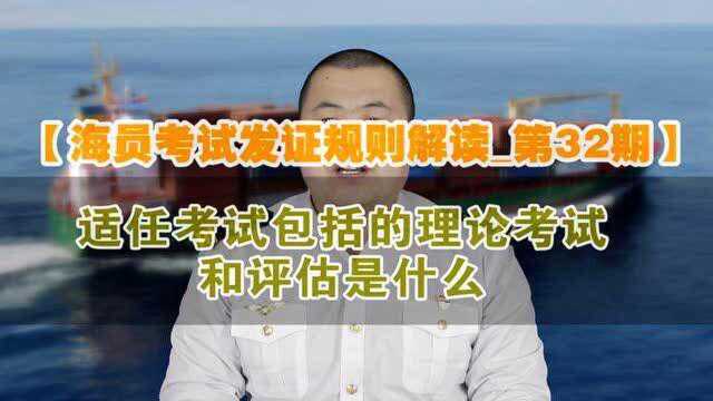 【海员考试发证规则解读32】适任考试包括的理论考试和评估有哪些内容