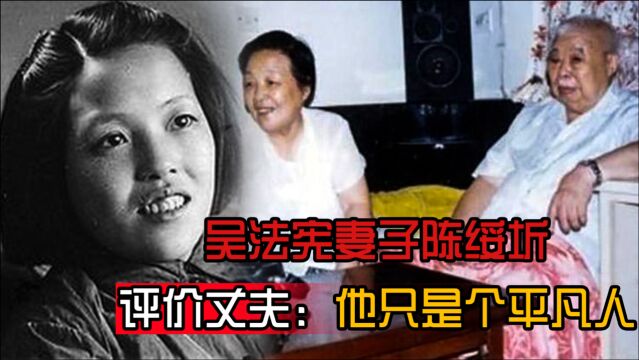 吴法宪妻子陈绥圻:48岁被判9年劳改,评价丈夫:他只是个平凡人