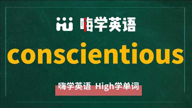 英语单词conscientious是什么意思,同根词有吗,同近义词有哪些,相关短语呢,可以怎么使用,你知道吗