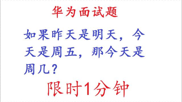 华为面试题:如果昨天是明天,今天是周五,问今天是周几?1分钟解答