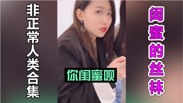 非正常人类合集【第7期】:女朋友闺蜜的黑丝谁不爱