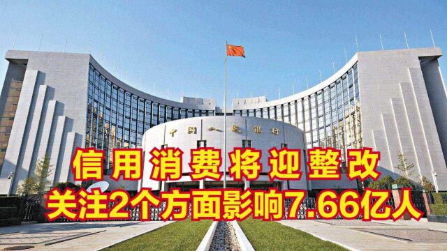 央行出手!信用消费将迎“整改”,两个方面要关注,影响7.66亿人