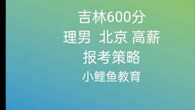 吉林600分理科男生,想去北京,有高薪工作,志愿填报策略.