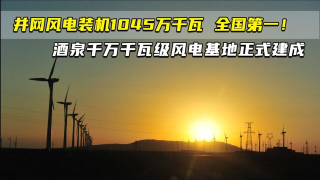 并网风电装机1045万千瓦 全国第一!酒泉千万千瓦级风电基地正式建成