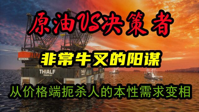 决策者和供需端的较量,原油在实现一个非常牛叉的阳谋