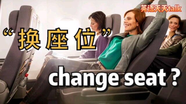 “换座位”英语说成 “change seat” 有什么错?