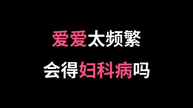 爱爱太频繁会得妇科病吗?