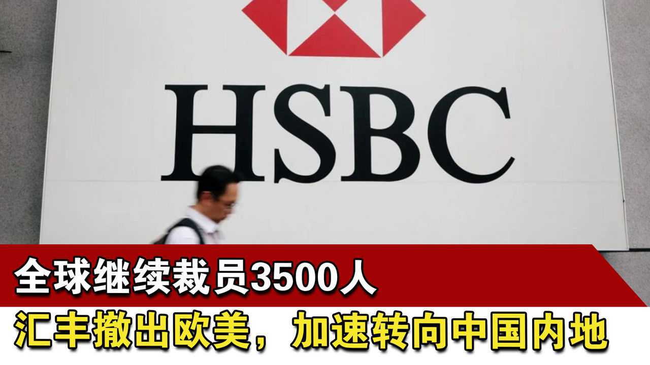 全球继续裁员3500人,汇丰撤出欧美,加速转向中国内地