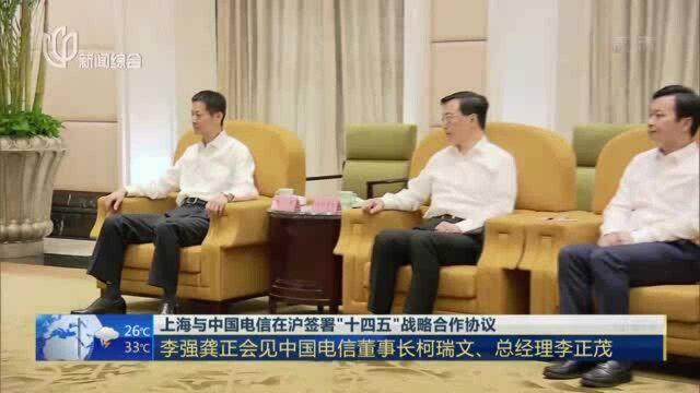 上海与中国电信在沪签署“十四五”战略合作协议:李强龚正会见中国电信董事长柯瑞文、总经理李正茂