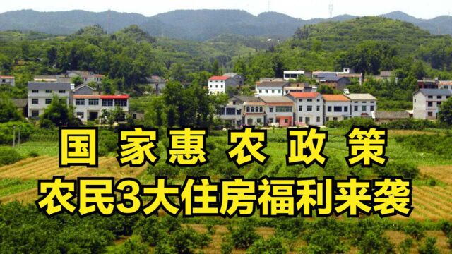 国家惠农政策,中央财政补贴资金再加码,农民3大住房福利来袭