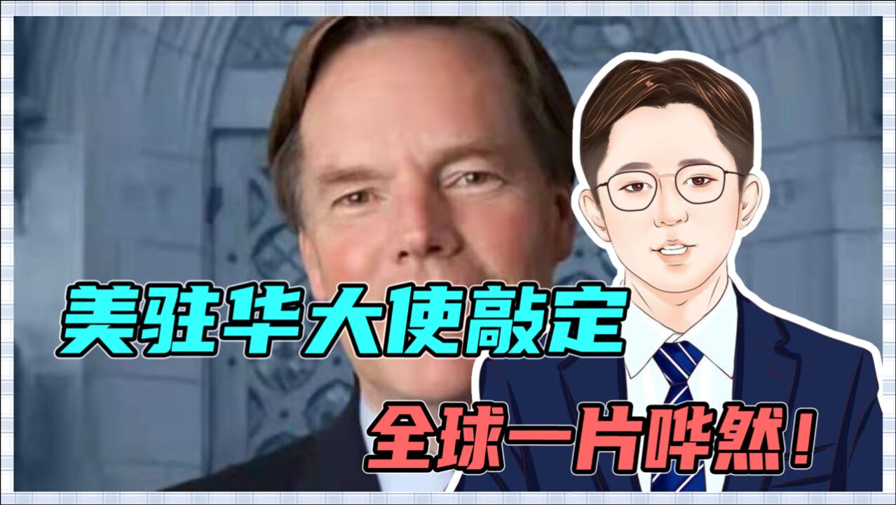 美驻华大使敲定,全球一片哗然!到底什么来头?中国警惕放冷箭!