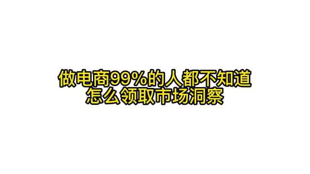 做电商99%的人都不知道,怎么领取市场洞察