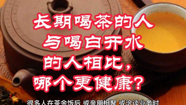 长期喝茶的人与喝白开水的人相比,哪个更健康?请看本视频分析