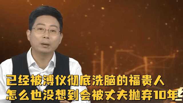 已经被溥仪彻底洗脑的福贵人,怎么也没想到,自己会被丈夫抛弃10年