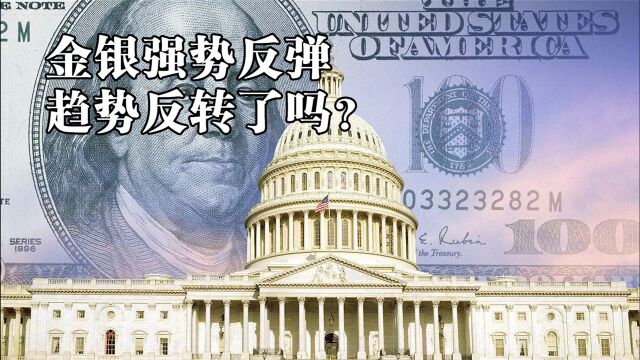 黄金白银强势上涨,贵金属下跌趋势反转了吗?反弹能持续多久?