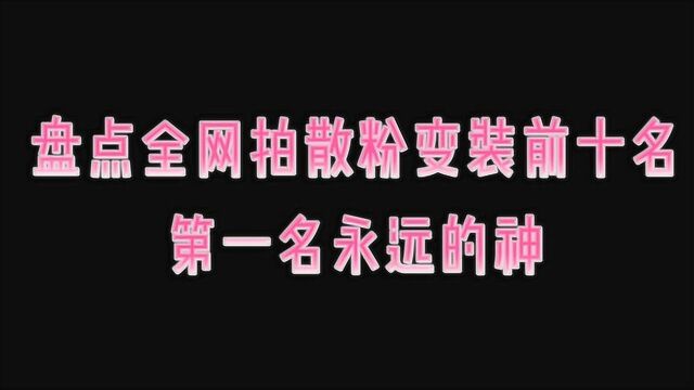 盘点火遍全网的拍散粉变装前十位!第一名YYDS!你最喜欢谁?