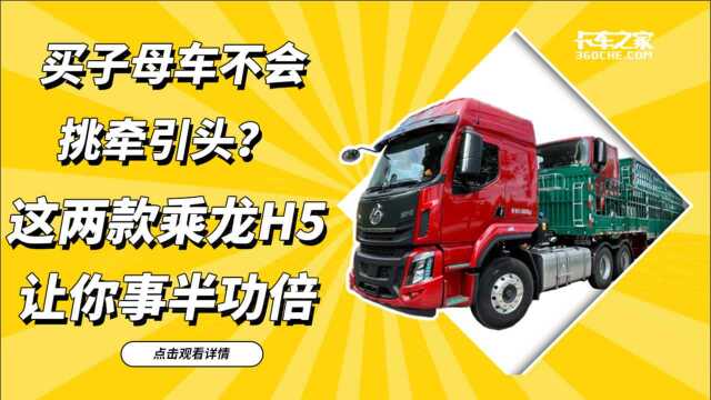 子母车不知道搭配什么牵引车?这两款柳汽乘龙H5让你事半功倍