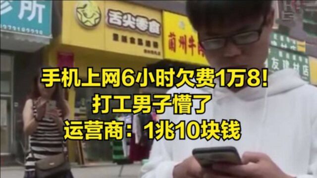 手机上网6小时欠费1万8!打工男子懵了,运营商:1兆10块钱