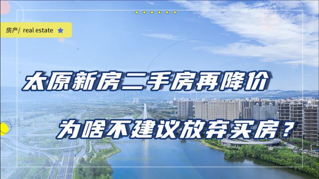 太原新房二手房齐降价,放弃买房是对的吗?4点告诉你有多吃亏