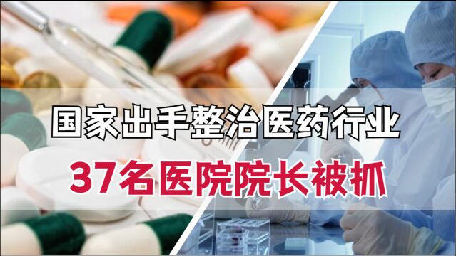 37名医院院长被抓,19家医药企业被罚,医药圈乱象整治来了