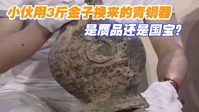 小伙用3斤金子换来的青铜器,是赝品还是国宝?看专家怎么鉴定