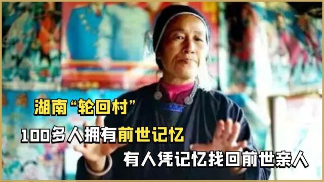 湖南“轮回村”,100多人拥有前世记忆,有人凭记忆找回前世亲人