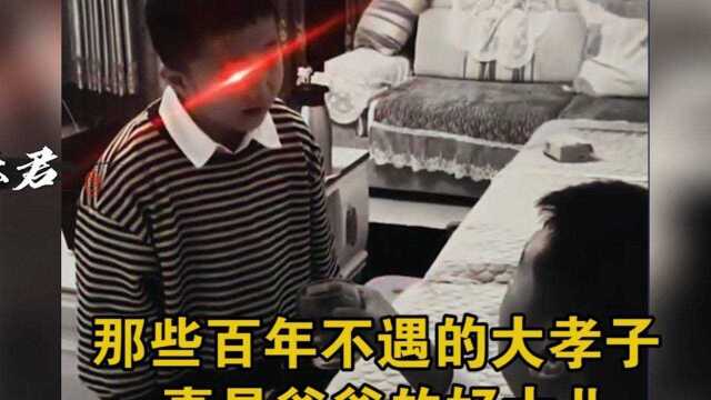 那些百年不遇的大孝子,真是爸爸的好大儿#搞笑 #沙雕 #爸爸的好大儿