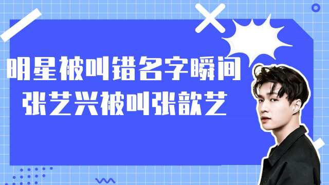 盘点明星被叫错名字瞬间:张晋把张艺兴叫成张歆艺,华晨宇被误叫宇晨