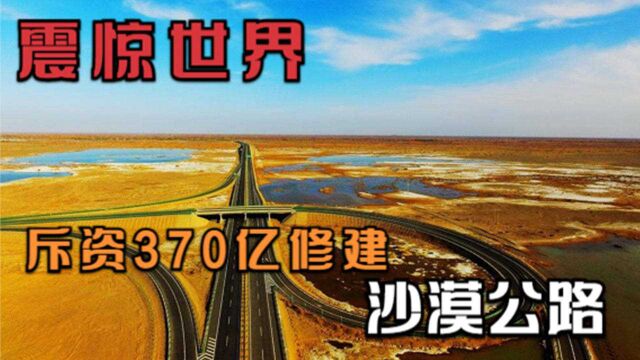 中国逆天工程!斥资370亿,穿越500公里无人区修建最长沙漠公路