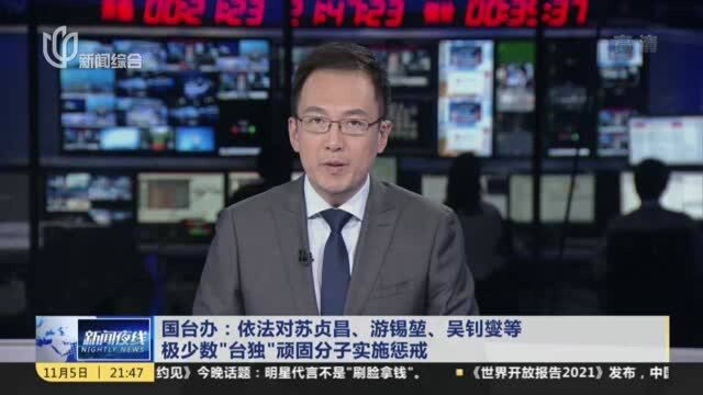 国台办:依法对苏贞昌、游锡堃、吴钊燮等 极少数“台独”顽固分子实施惩戒