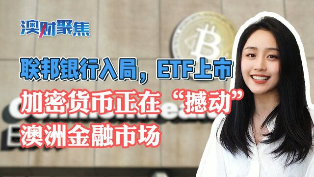 联邦银行入局,ETF上市,加密货币正“撼动”澳洲金融市场