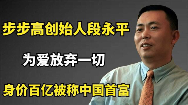 “步步高创始人”段永平:身价百亿被称中国首富,却为爱放弃一切