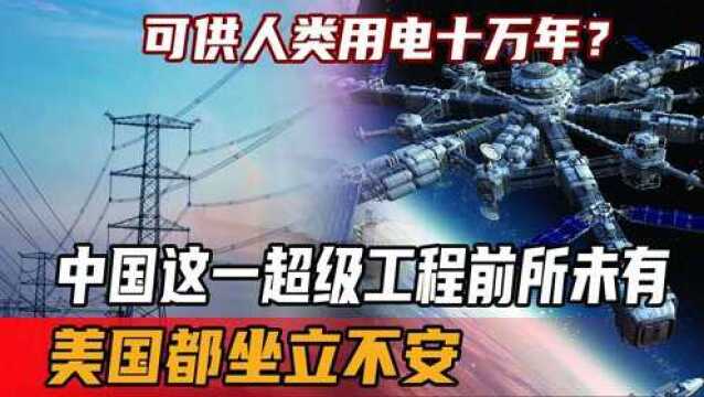 可供人类用电十万年?中国这一超级工程前所未有,美国都坐立不安