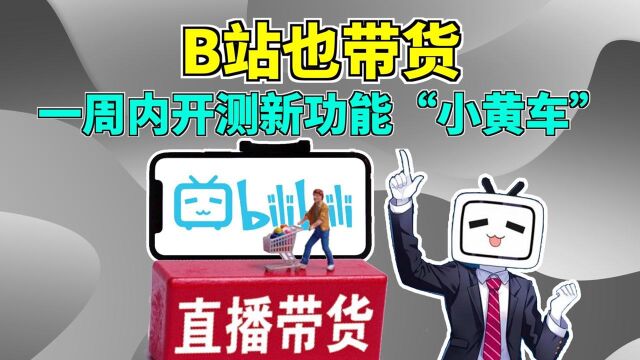 B站直播间也可以带货了?一周内上线“小黄车”功能