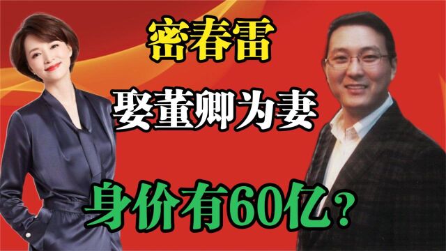 “商业大佬”密春雷,出身于农民而今身价60亿,二婚娶了女神董卿