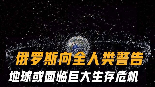 俄罗斯警告:太空存在一个重大安全隐患,人类恐面临巨大生存危机