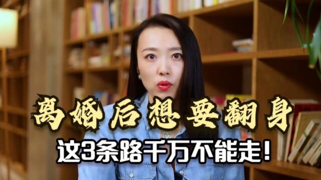 离婚后想要翻身,这3条路千万不能走,否则容易后悔!