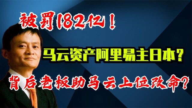 被罚182亿!“马云”资产阿里易主日本?背后老板助马云上位改命