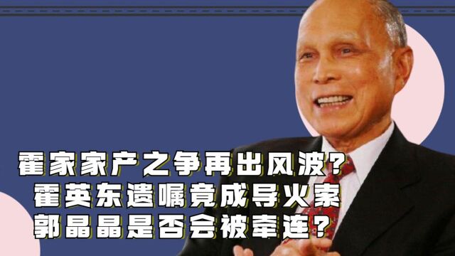 霍家家产之争再出风波?霍英东遗嘱成导火索,郭晶晶是否会被牵连