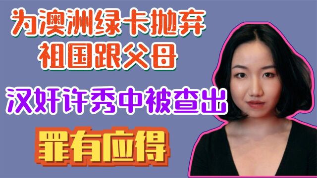 为澳洲绿卡抛弃祖国跟父母,“汉奸”许秀中被查出,罪有应得