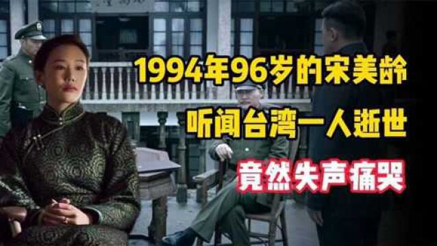 1994年,96岁高龄的宋美龄听闻台湾一人逝世,竟然失声痛哭