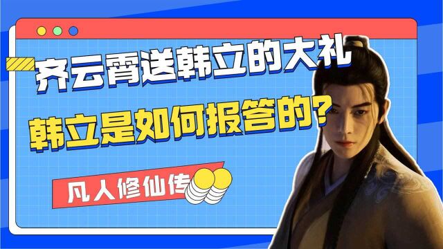 凡人修仙传:齐云霄共送给韩立几件大礼,韩立又是如何报答的?