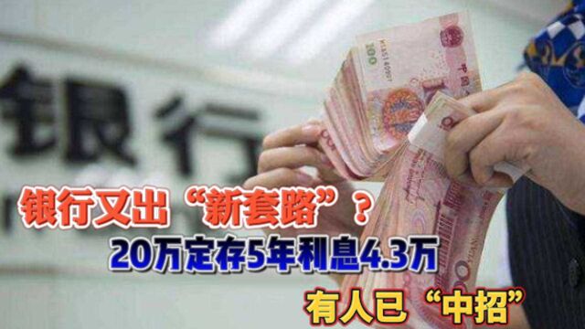 银行又出“新套路”?20万定存5年利息4.3万,有人以“中招”